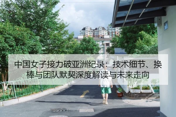 中国女子接力破亚洲纪录：技术细节、换棒与团队默契深度解读与未来走向